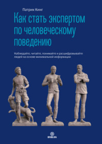Патрик Кинг. Как стать экспертом по человеческому поведению. Наблюдайте, читайте, понимайте и расшифровывайте людей на основе минимальной информации