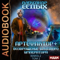 . Артефактор+. Книга 2. Возвращение блудного императора. Том 2