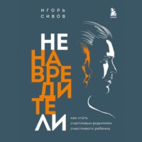 . Ненавредители. Как стать счастливым родителем счастливого ребенка