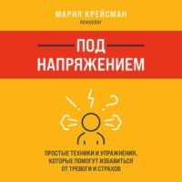 . Под напряжением. Простые техники и упражнения, которые помогут избавиться от тревоги и страхов