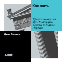 . Как жить. Уроки стоицизма от Эпиктета, Сенеки и Марка Аврелия