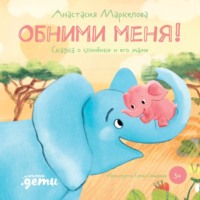 Анастасия Маркелова. Обними меня. Сказка о слонёнке и его маме