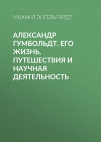 . Александр Гумбольдт. Его жизнь, путешествия и научная деятельность