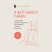 . Я всё смогу сама! Как маме одной справиться с трудностями, найти поддержку и устроить новую жизнь