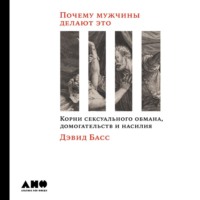 . Почему мужчины делают это. Корни сексуального обмана, домогательств и насилия
