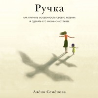 . Ручка. Как принять особенность своего ребенка и сделать его жизнь счастливее