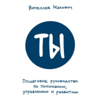 . Ты. Пошаговое руководство по пониманию, управлению и развитию