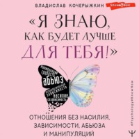 . «Я знаю, как будет лучше для тебя!» Здоровые отношения без насилия, зависимости, абьюза и манипуляций