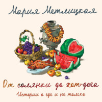 Мария Метлицкая. От солянки до хот-дога. Истории о еде и не только