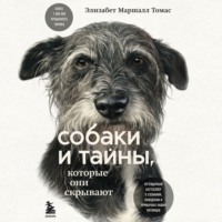Элизабет Маршалл Томас. Собаки и тайны, которые они скрывают. Легендарный бестселлер о сознании, поведении и привычках наших питомцев