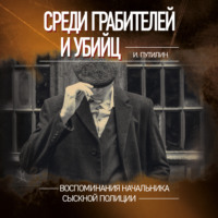 . Среди грабителей и убийц. Воспоминания начальника сыскной полиции