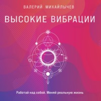 . Высокие вибрации. Книга о работе над собой для положительных изменений в жизни