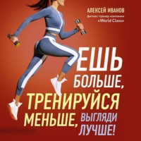 . Ешь больше, тренируйся меньше, выгляди лучше!