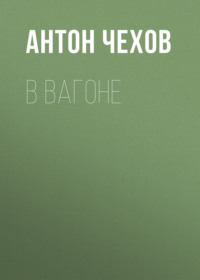 Антон Чехов. В вагоне