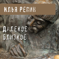 Илья Ефимович Репин. Далекое близкое