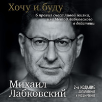 Михаил Лабковский. Хочу и буду. 6 правил счастливой жизни или метод Лабковского в действии