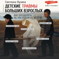 . Детские травмы больших взрослых. Как преодолеть то, что родом из детства