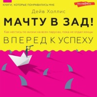 . Мачту в зад! Вперёд к успеху. Как нестись по жизни на всех парусах, пока не отдал концы