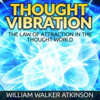 . Thought Vibration - The Law of Attraction in the Thought World (Unabridged)