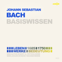 . Johann Sebastian Bach (1685-1750) - Leben, Werk, Bedeutung - Basiswissen (Ungek?rzt)