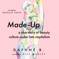 . Made-Up - A True Story of Beauty Culture under Late Capitalism (Unabridged)