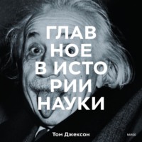 . Главное в истории науки. Ключевые открытия, эксперименты, теории, методы