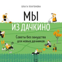 Ольга Платонова. Мы из Дачкино. Советы без занудства для новых дачников