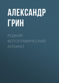 Александр Грин. Редкий фотографический аппарат
