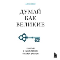 . Думай как великие. Говорим с мыслителями о самом важном