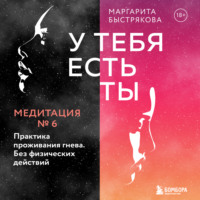 Маргарита Быстрякова. У тебя есть ты. Медитация 6. Практика проживания гнева. Без физических действий