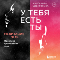 Маргарита Быстрякова. У тебя есть ты. Медитация 13. Практика проживания горя