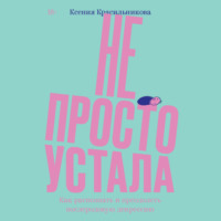 . Не просто устала. Трудная правда о послеродовой депрессии