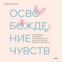. Освобождение чувств. Как преодолеть последствия негативного детского опыта и не дать ему разрушить вашу жизнь