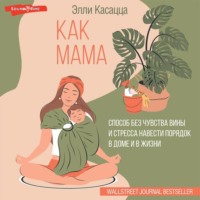 . Как мама: способ без чувства вины и стресса навести порядок в доме и в жизни