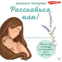 . Расслабься, мам! Книга-гид по уходу за малышом от 0 до 3 лет