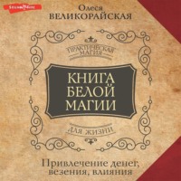 . Книга Белой магии. Привлечение денег, везения, влияния