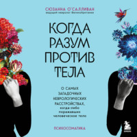 Сюзанна О'Салливан. Когда разум против тела. О самых загадочных неврологических расстройствах, когда-либо поражавших человеческое тело