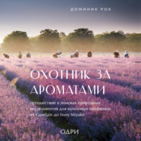 Доминик Рок. Охотник за ароматами. Путешествие в поисках природных ингредиентов для культовых парфюмов от Guerlain до Issey Miyake