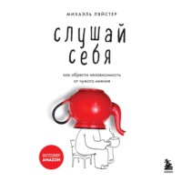 . Слушай себя. Как обрести независимость от чужого мнения
