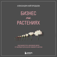 Александра Кайгородцева. Бизнес на растениях. Как вырастить доходное дело: от выбора культур до садового центра