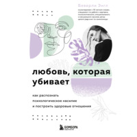. Любовь, которая убивает. Как распознать психологическое насилие и построить здоровые отношения