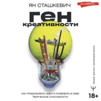 . Ген креативности. Как придумывать идеи и развивать в себе творческие способности