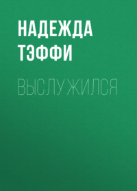 Надежда Тэффи. Выслужился