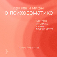 Наталья Фомичева. Правда и мифы о психосоматике. Как тело и психика влияют друг на друга