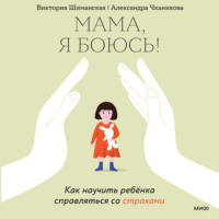 . Мама, я боюсь! Как научить ребенка справляться со страхами