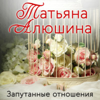 Татьяна Алюшина. Запутанные отношения