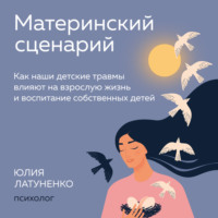 . Материнский сценарий. Как наши детские травмы влияют на взрослую жизнь и воспитание собственных детей