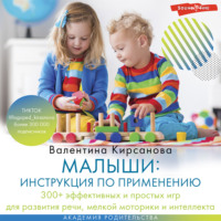 . Малыши: инструкция по применению. 300+ эффективных и простых игр для развития речи, мелкой моторики и интеллекта