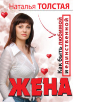 Наталья Толстая. Жена. Как быть любимой и единственной. Любовница. Как оставаться желанной и счастливой