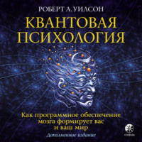 Роберт Антон Уилсон. Квантовая психология. Как программное обеспечение мозга формирует вас и ваш мир
